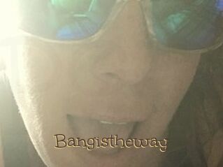 Bangistheway