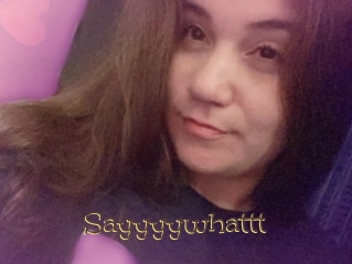 Sayyyywhattt